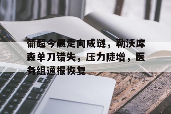满冠体育app- 葡超今晨走向成谜，勒沃库森单刀错失，压力陡增，医务组通报恢复
